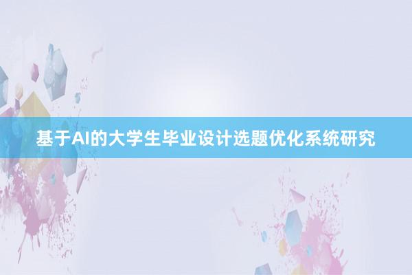 基于AI的大学生毕业设计选题优化系统研究