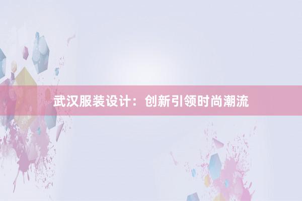 武汉服装设计：创新引领时尚潮流